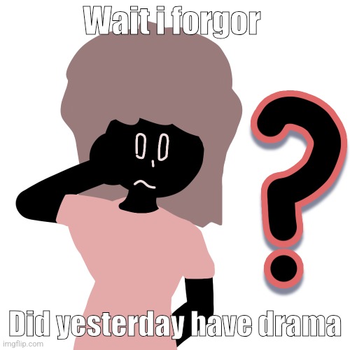 whuh ? | Wait i forgor; Did yesterday have drama | image tagged in whuh | made w/ Imgflip meme maker
