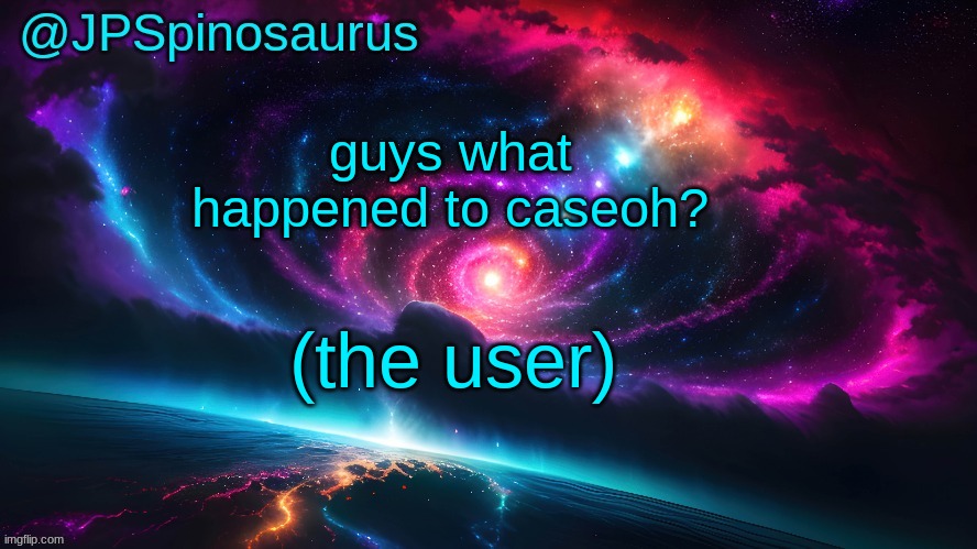 JPSpinosaurus's space temp | guys what happened to caseoh? (the user) | image tagged in jpspinosaurus's space temp | made w/ Imgflip meme maker
