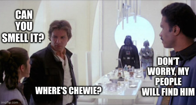 Don't worry, my people will find him | CAN YOU SMELL IT? DON'T WORRY, MY PEOPLE WILL FIND HIM; WHERE'S CHEWIE? | image tagged in darth vader dinner,sarcastic,dinner,lando calrissian,han solo,chewbacca | made w/ Imgflip meme maker