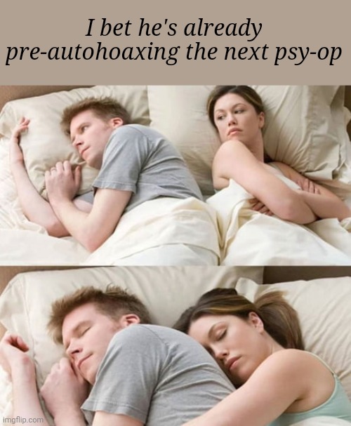 Pre-autohoaxing | I bet he's already pre-autohoaxing the next psy-op | image tagged in couple in bed hug,autohoax,psyop,psy-op | made w/ Imgflip meme maker