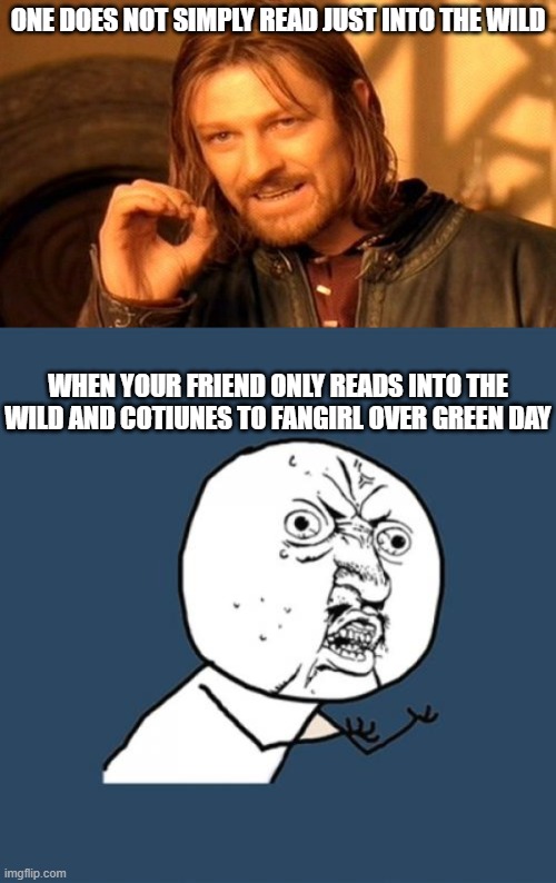 AAHHH | ONE DOES NOT SIMPLY READ JUST INTO THE WILD; WHEN YOUR FRIEND ONLY READS INTO THE WILD AND COTIUNES TO FANGIRL OVER GREEN DAY | image tagged in memes,one does not simply,y u no | made w/ Imgflip meme maker