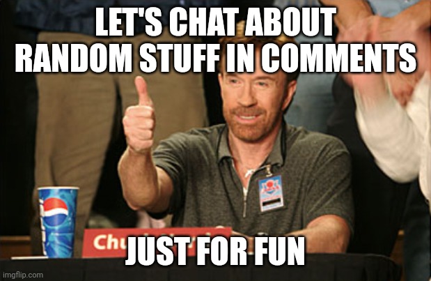 Just chat I guess | LET'S CHAT ABOUT RANDOM STUFF IN COMMENTS; JUST FOR FUN | image tagged in memes,chuck norris approves,chuck norris,meme,idk,why | made w/ Imgflip meme maker