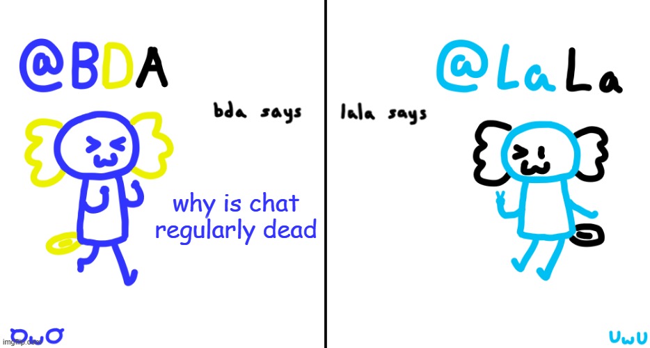 bda and lala announcment temp | why is chat regularly dead | image tagged in bda and lala announcment temp | made w/ Imgflip meme maker