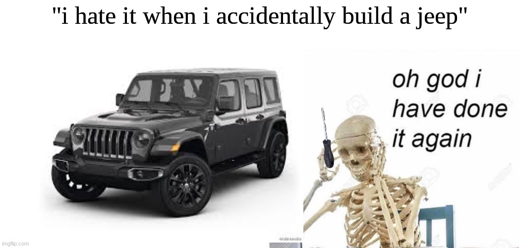 "i hate it when i accidentally build a jeep" | image tagged in blank white template,oh god i have done it again | made w/ Imgflip meme maker