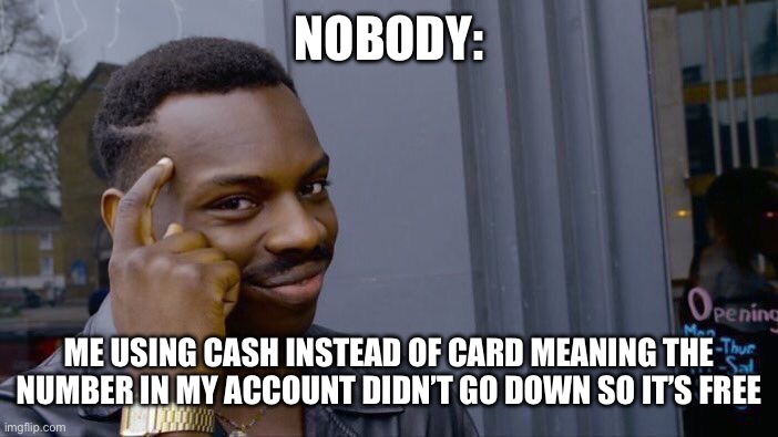 Roll Safe Think About It | NOBODY:; ME USING CASH INSTEAD OF CARD MEANING THE NUMBER IN MY ACCOUNT DIDN’T GO DOWN SO IT’S FREE | image tagged in memes,roll safe think about it | made w/ Imgflip meme maker