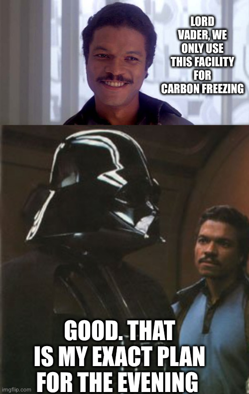 A plan for the eve | LORD VADER, WE ONLY USE THIS FACILITY FOR CARBON FREEZING; GOOD. THAT IS MY EXACT PLAN FOR THE EVENING | image tagged in lando belong here among the clouds,star wars darth vader altering the deal,han solo frozen carbonite,freezing | made w/ Imgflip meme maker
