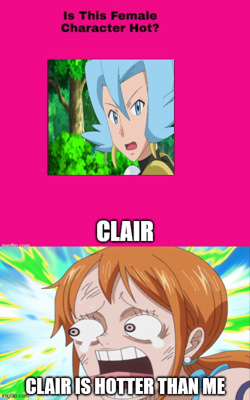 nami hates clair | CLAIR IS HOTTER THAN ME | image tagged in is clair hot,konami,pokemon,one piece,nintendo,hottest things in the known universe | made w/ Imgflip meme maker