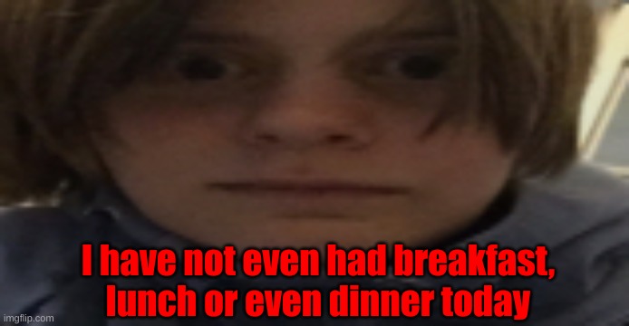 DarthSwede silly serious face | I have not even had breakfast, lunch or even dinner today | image tagged in darthswede silly serious face | made w/ Imgflip meme maker