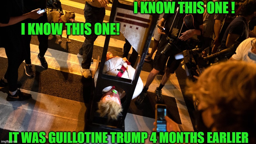 I KNOW THIS ONE ! I KNOW THIS ONE! IT WAS GUILLOTINE TRUMP 4 MONTHS EARLIER | made w/ Imgflip meme maker