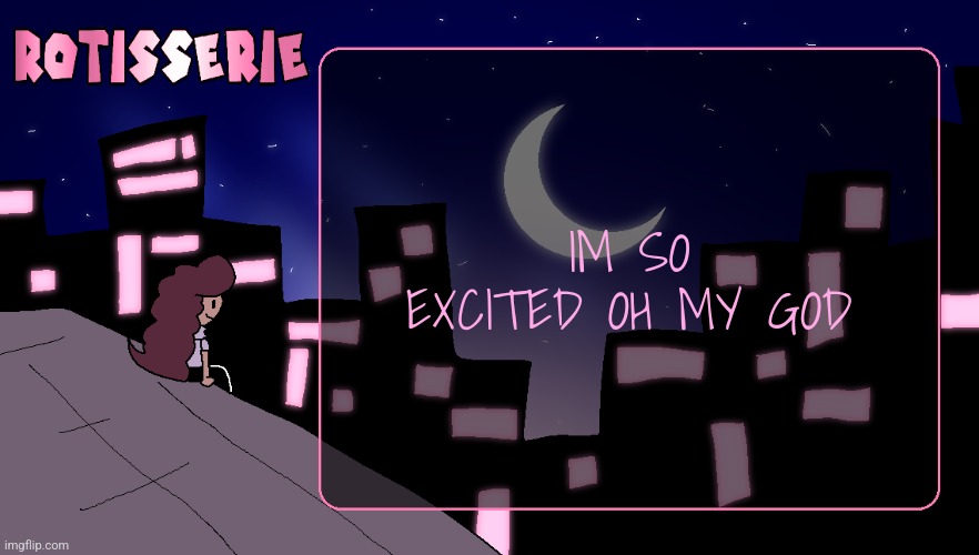 Rotisserie (Thank You Edition) | IM SO EXCITED OH MY GOD | image tagged in rotisserie thank you edition | made w/ Imgflip meme maker