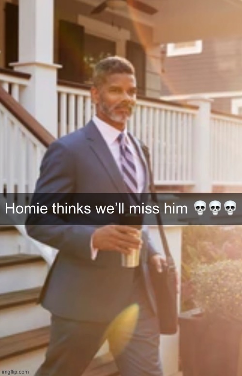 Homie thinks we’ll miss him | image tagged in homie thinks we ll miss him | made w/ Imgflip meme maker