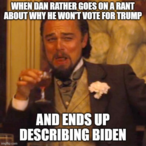 Laughing Leo Meme | WHEN DAN RATHER GOES ON A RANT ABOUT WHY HE WON'T VOTE FOR TRUMP; AND ENDS UP DESCRIBING BIDEN | image tagged in memes,laughing leo | made w/ Imgflip meme maker