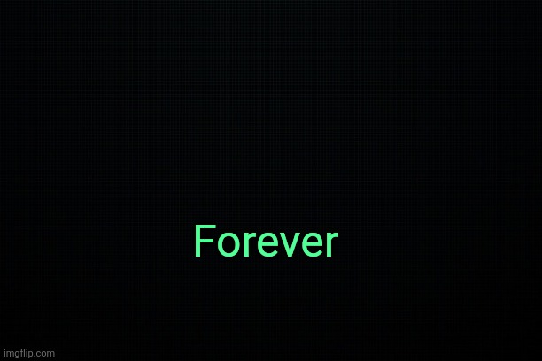 . | Forever | image tagged in the black,secret coded message | made w/ Imgflip meme maker