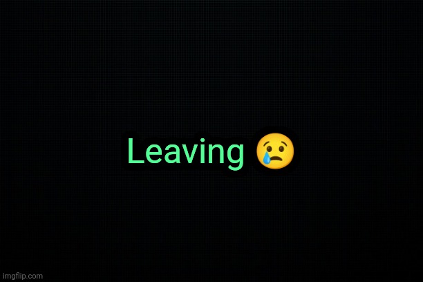 . | Leaving 😢 | image tagged in the black,secret coded message | made w/ Imgflip meme maker