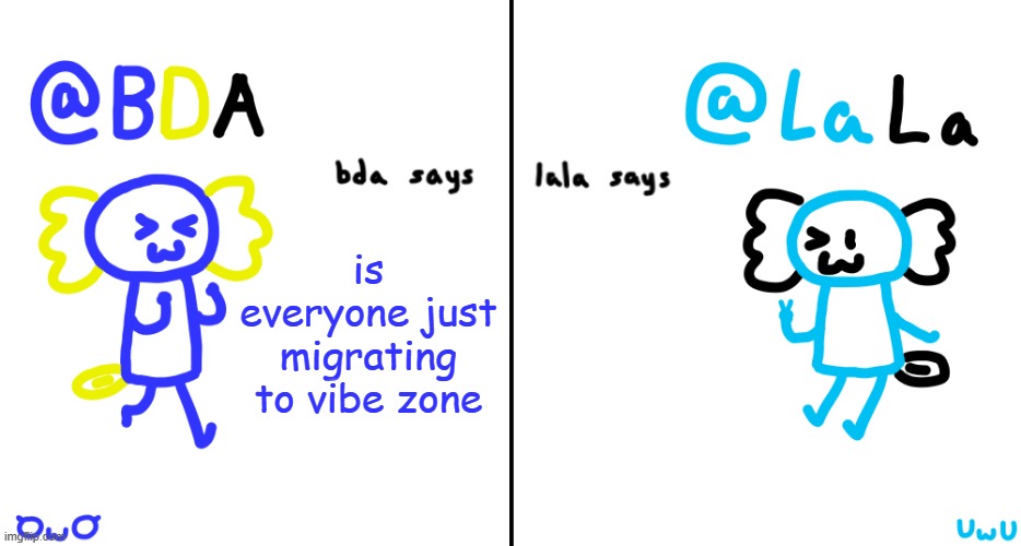 bda and lala announcment temp | is everyone just migrating to vibe zone | image tagged in bda and lala announcment temp | made w/ Imgflip meme maker