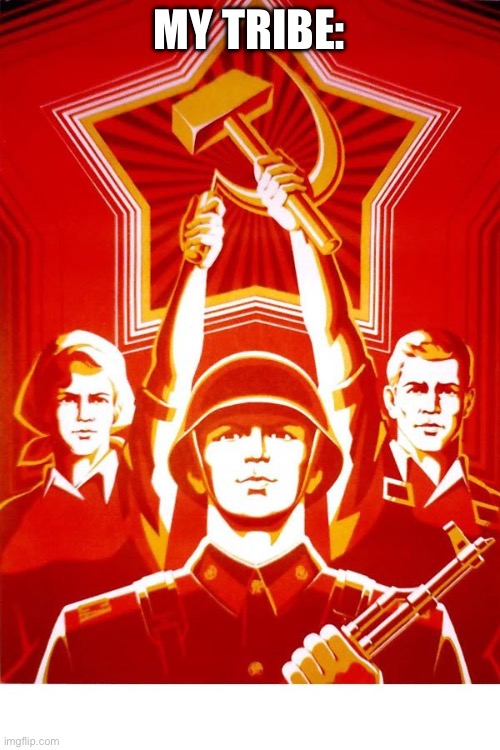 Soviet Propaganda | MY TRIBE: | image tagged in soviet propaganda | made w/ Imgflip meme maker