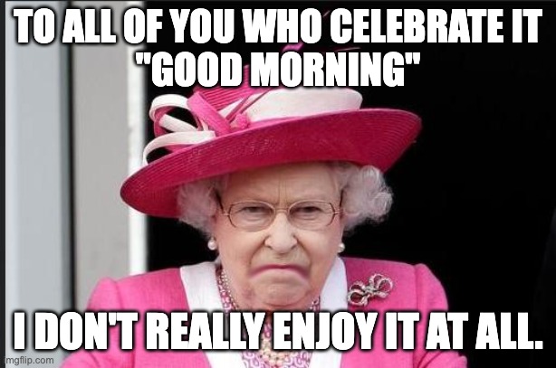 I am SO TIRED | TO ALL OF YOU WHO CELEBRATE IT
"GOOD MORNING"; I DON'T REALLY ENJOY IT AT ALL. | image tagged in mornings,sad,tired | made w/ Imgflip meme maker