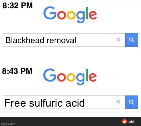 Im dead | Blackhead removal; Free sulfuric acid | image tagged in 8 32 google search | made w/ Imgflip meme maker