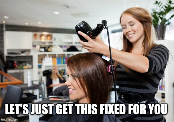 Hairdresser | LET'S JUST GET THIS FIXED FOR YOU | image tagged in hairdresser | made w/ Imgflip meme maker