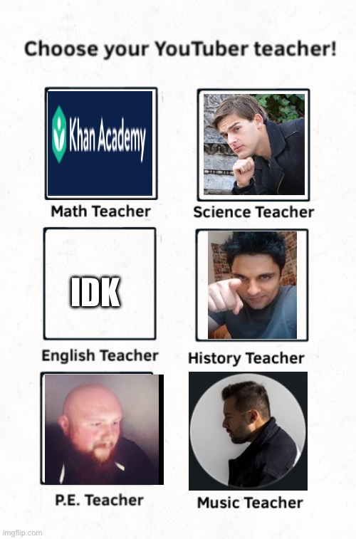 Choose your YouTuber teacher! | IDK | image tagged in choose your youtuber teacher | made w/ Imgflip meme maker