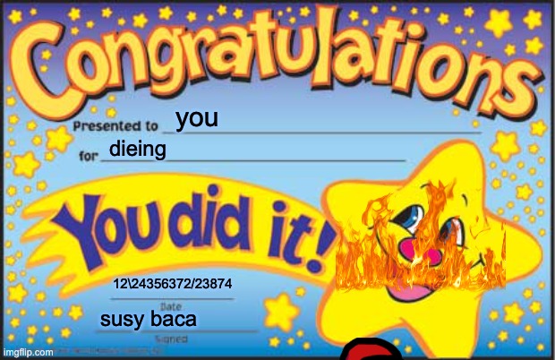 you die | you; dieing; 12\24356372/23874; susy baca | image tagged in memes,happy star congratulations | made w/ Imgflip meme maker