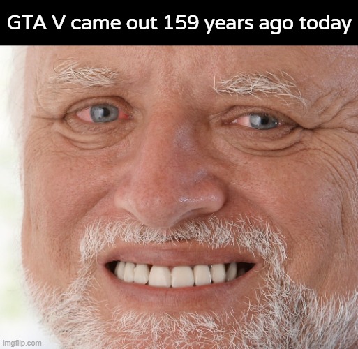 Hide the Pain Harold | GTA V came out 159 years ago today | image tagged in hide the pain harold | made w/ Imgflip meme maker
