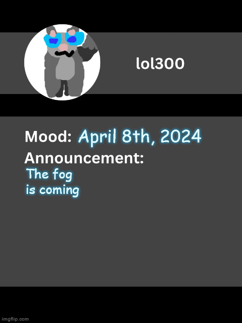 Lol300 announcement template v4 | April 8th, 2024; The fog is coming | image tagged in lol300 announcement template v4 thanks conehead | made w/ Imgflip meme maker
