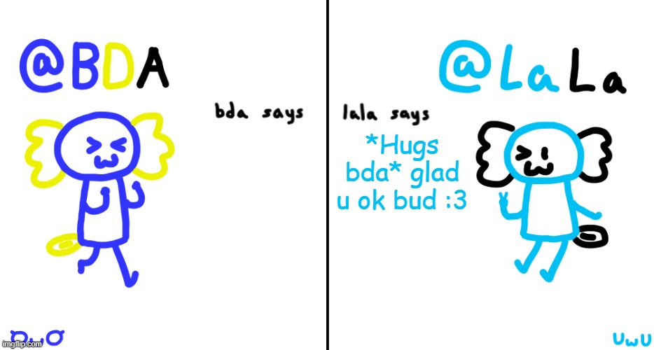 @bda | *Hugs bda* glad u ok bud :3 | image tagged in bda and lala announcment temp | made w/ Imgflip meme maker