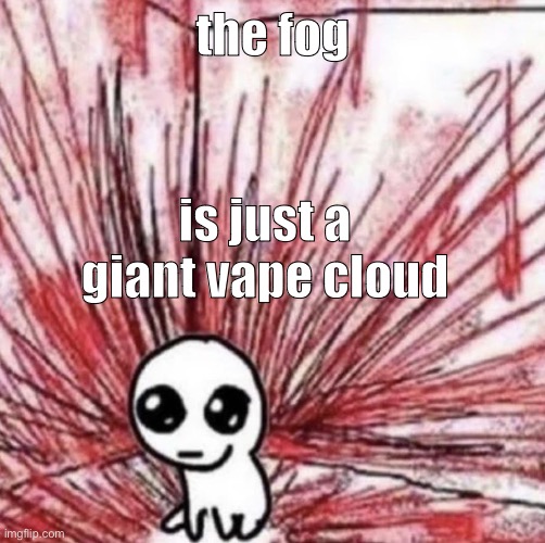 uh | the fog; is just a giant vape cloud | image tagged in uh | made w/ Imgflip meme maker