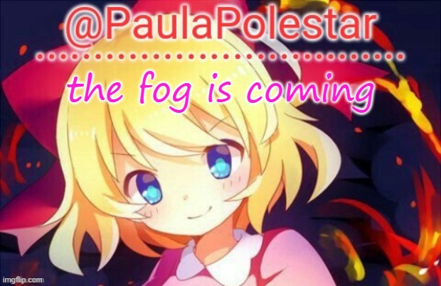 Paula announcement 2 | the fog is coming | image tagged in paula announcement 2 | made w/ Imgflip meme maker
