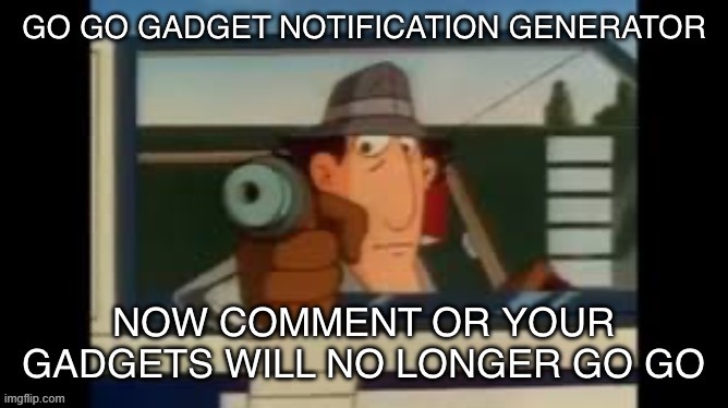 i love this template | image tagged in go go gadget notification generator | made w/ Imgflip meme maker