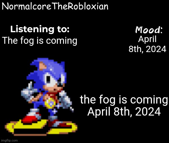 Normalcore's announcement template | April 8th, 2024; The fog is coming; the fog is coming

April 8th, 2024 | image tagged in normalcore's announcement template | made w/ Imgflip meme maker