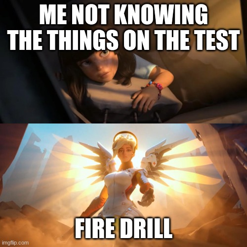 happened to me once. thanks fire drill gods. | ME NOT KNOWING THE THINGS ON THE TEST; FIRE DRILL | image tagged in overwatch mercy meme | made w/ Imgflip meme maker