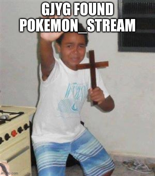 Scared Kid | GJYG FOUND POKEMON_STREAM | image tagged in scared kid | made w/ Imgflip meme maker