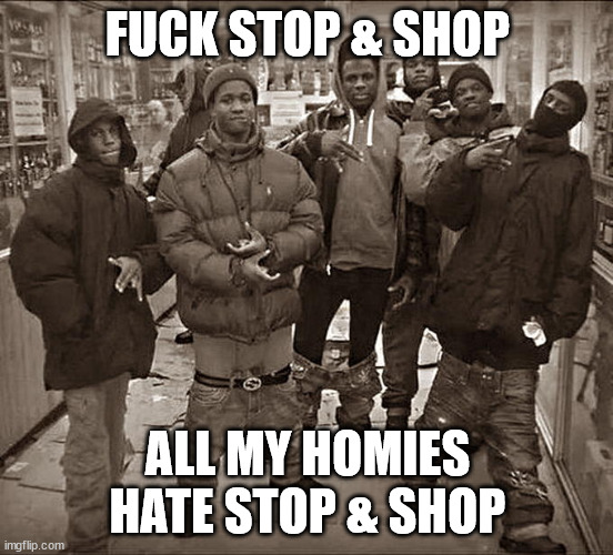 All My Homies Hate | FUCK STOP & SHOP; ALL MY HOMIES HATE STOP & SHOP | image tagged in all my homies hate | made w/ Imgflip meme maker