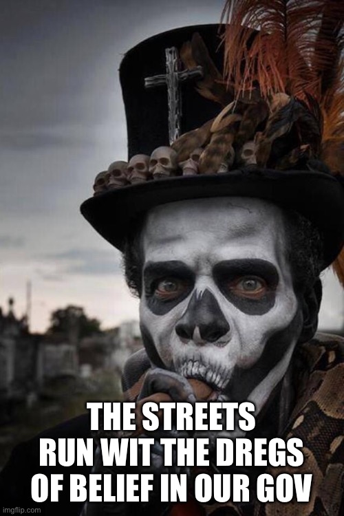 Voodoo Priest | THE STREETS RUN WIT THE DREGS OF BELIEF IN OUR GOVERNMENT | image tagged in voodoo priest | made w/ Imgflip meme maker