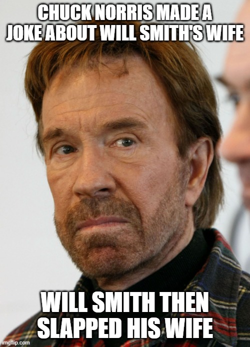 Chuck Norris and Will Smith's Wife | CHUCK NORRIS MADE A JOKE ABOUT WILL SMITH'S WIFE; WILL SMITH THEN SLAPPED HIS WIFE | image tagged in chuck norris mad face | made w/ Imgflip meme maker