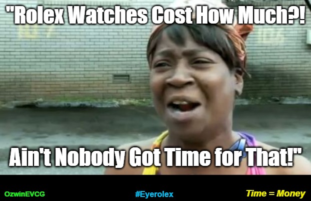 Time = Money #Eyerolex | "Rolex Watches Cost How Much?! Ain't Nobody Got Time for That!"; Time = Money; OzwinEVCG; #Eyerolex | image tagged in ain't nobody got time for that,fancy,expensive,rolex,watches,real talk | made w/ Imgflip meme maker