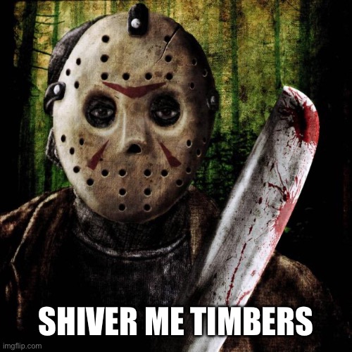 Jason Voorhees | SHIVER ME TIMBERS | image tagged in jason voorhees | made w/ Imgflip meme maker