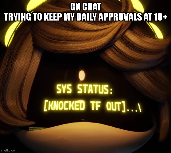 Gn chat | GN CHAT
TRYING TO KEEP MY DAILY APPROVALS AT 10+ | image tagged in gn chat | made w/ Imgflip meme maker