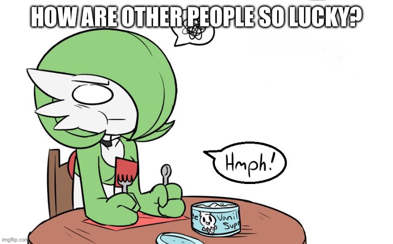 Gardevoir | HOW ARE OTHER PEOPLE SO LUCKY? | image tagged in gardevoir | made w/ Imgflip meme maker
