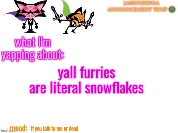 Mod Note: Damn, bro woke up and chose violence. | yall furries are literal snowflakes; if you talk to me ur dead | image tagged in announcement temp bcuz why not | made w/ Imgflip meme maker
