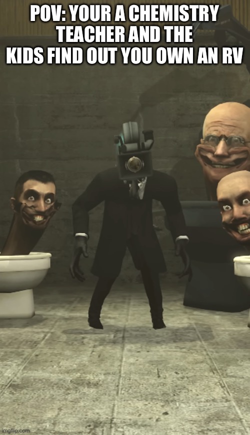 When the kids find out you have an RV | POV: YOUR A CHEMISTRY TEACHER AND THE KIDS FIND OUT YOU OWN AN RV | image tagged in skibidi toilets and cameraman staring at you | made w/ Imgflip meme maker