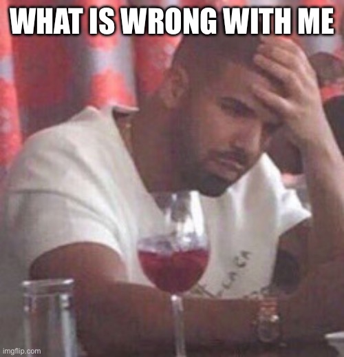 Drake upset | WHAT IS WRONG WITH ME | image tagged in drake upset | made w/ Imgflip meme maker
