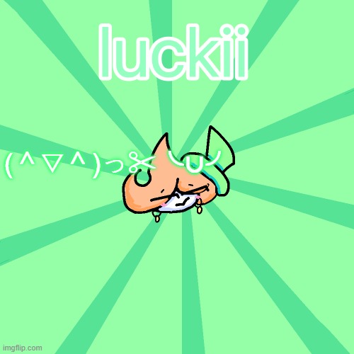 luckii | (＾▽＾)っ✂╰⋃╯ | image tagged in luckii | made w/ Imgflip meme maker