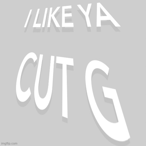 I like ya cut g | image tagged in i like ya cut g | made w/ Imgflip meme maker