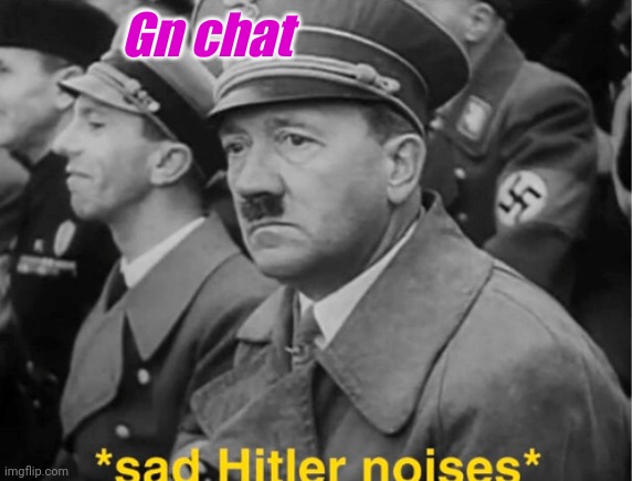 For there is no true happiness here on earth, but in heaven | Gn chat | image tagged in sad hitler | made w/ Imgflip meme maker