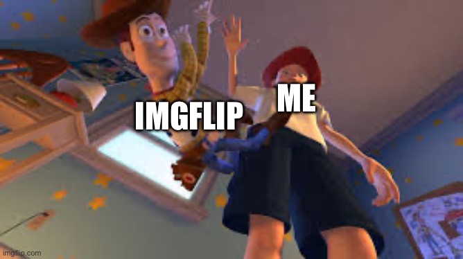 final meme, goodbye | IMGFLIP; ME | image tagged in andy dropping woody,goodbye | made w/ Imgflip meme maker