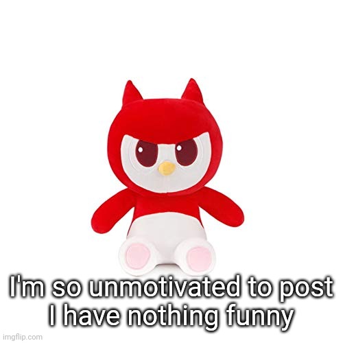 da boi | I'm so unmotivated to post
I have nothing funny | image tagged in da boi | made w/ Imgflip meme maker