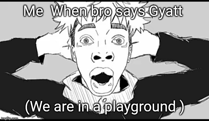 Shocked Yuji | Me  When bro says Gyatt; (We are in a playground ) | image tagged in shocked yuji,front page plz,anime | made w/ Imgflip meme maker